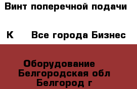 Винт поперечной подачи 16К20 - Все города Бизнес » Оборудование   . Белгородская обл.,Белгород г.